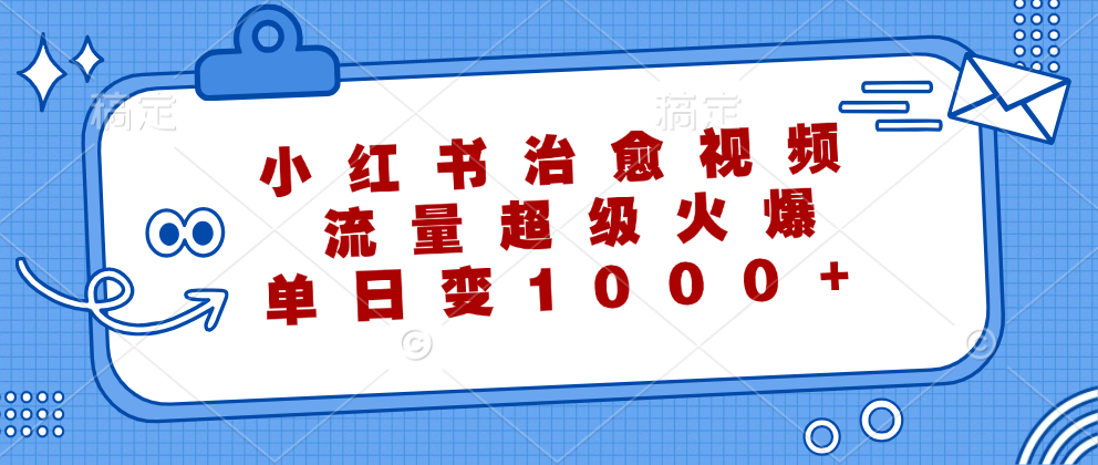 [热门给力项目]（12707期）小红书治愈视频，流量超级火爆，单日变现1000+