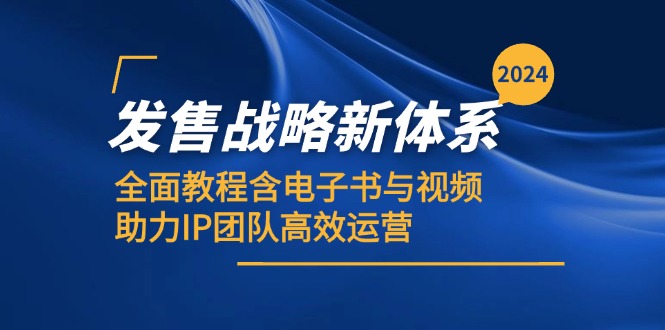 [营销-成交]（12985期）2024发售战略新体系，全面教程含电子书与视频，助力IP团队高效运营