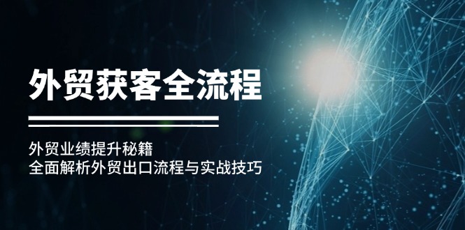 [跨境电商]（12982期）外贸获客全流程：外贸业绩提升秘籍：全面解析外贸出口流程与实战技巧-第1张图片-智慧创业网