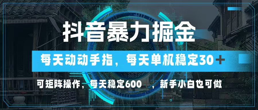 [短视频运营]（13013期）抖音暴力掘金，动动手指就可以，单机30+，可矩阵操作，每天稳定600+，...-第1张图片-智慧创业网