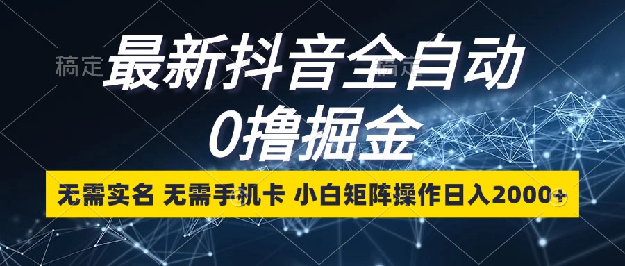 [虚拟项目]（13054期）最新抖音全自动0撸掘金，无需实名，无需手机卡，小白矩阵操作日入2000+-第1张图片-智慧创业网