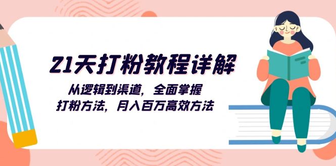 [引流-涨粉-软件]（13058期）21天打粉教程详解：从逻辑到渠道，全面掌握打粉方法，月入百万高效方法-第1张图片-智慧创业网