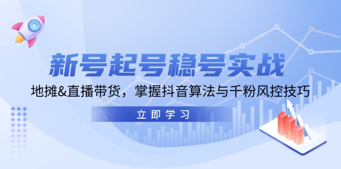 [直播玩法]（13071期）新号起号稳号实战：地摊&amp;直播带货，掌握抖音算法与千粉风控技巧-第1张图片-智慧创业网