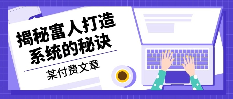 [公众号]（13129期）某付费文章：《揭秘富人打造系统的秘诀》-第1张图片-智慧创业网