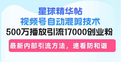 [引流-涨粉-软件]（13168期）星球精华帖视频号自动混剪技术，500万播放引流17000创业粉，最新内部引...-第1张图片-智慧创业网