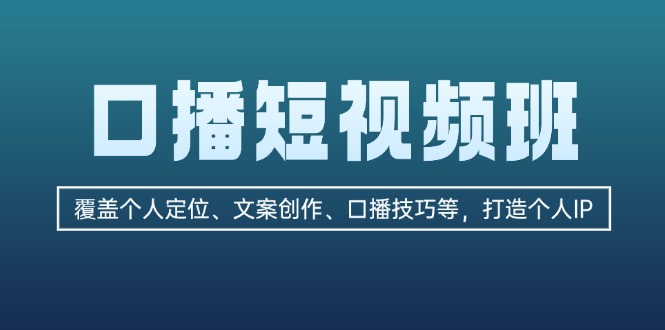 [短视频运营]（13162期）口播短视频班：覆盖个人定位、文案创作、口播技巧等，打造个人IP-第1张图片-智慧创业网