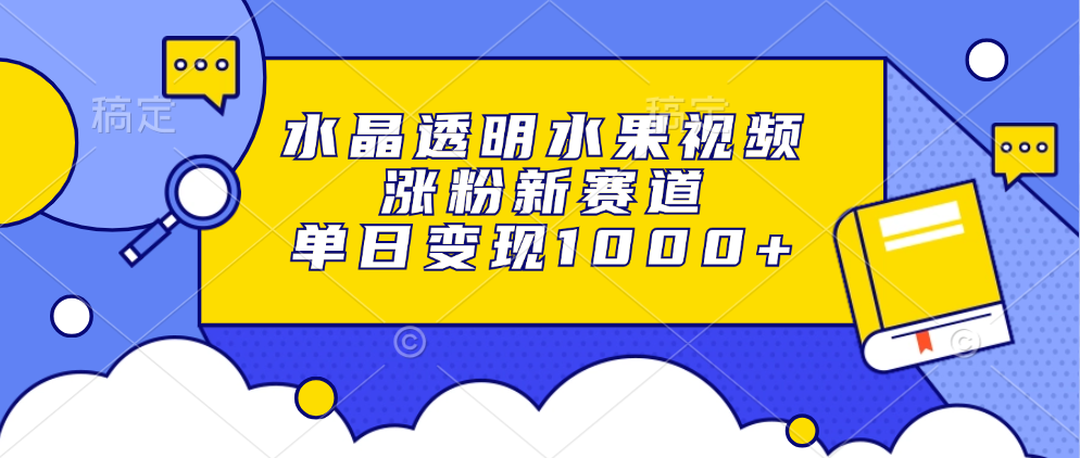 [小红书]（13163期）水晶透明水果视频，涨粉新赛道，单日变现1000+-第1张图片-智慧创业网