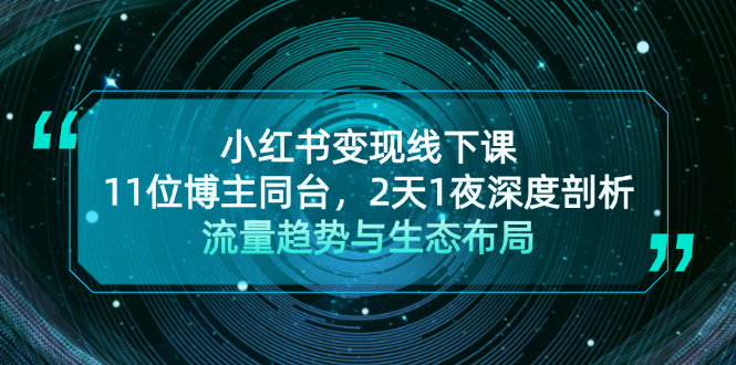 [小红书]（13157期）小红书变现线下课！11位博主同台，2天1夜深度剖析流量趋势与生态布局-第1张图片-智慧创业网