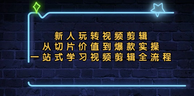 [短视频运营]（13178期）新人玩转视频剪辑：从切片价值到爆款实操，一站式学习视频剪辑全流程-第1张图片-智慧创业网