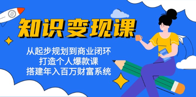 [创业项目]（13185期）知识变现课：从起步规划到商业闭环 打造个人爆款课 搭建年入百万财富系统-第1张图片-智慧创业网