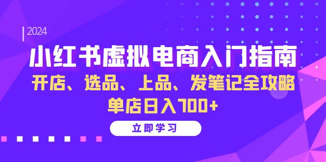 [小红书]（13185期）小红书虚拟电商入门指南：开店、选品、上品、发笔记全攻略 单店日入700+-第1张图片-智慧创业网