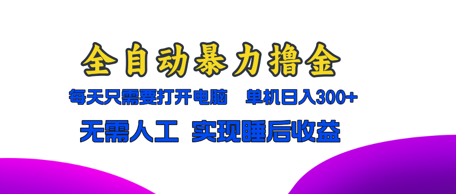 [虚拟项目]（13186期）全自动暴力撸金，只需要打开电脑，单机日入300+无需人工，实现睡后收益-第1张图片-智慧创业网