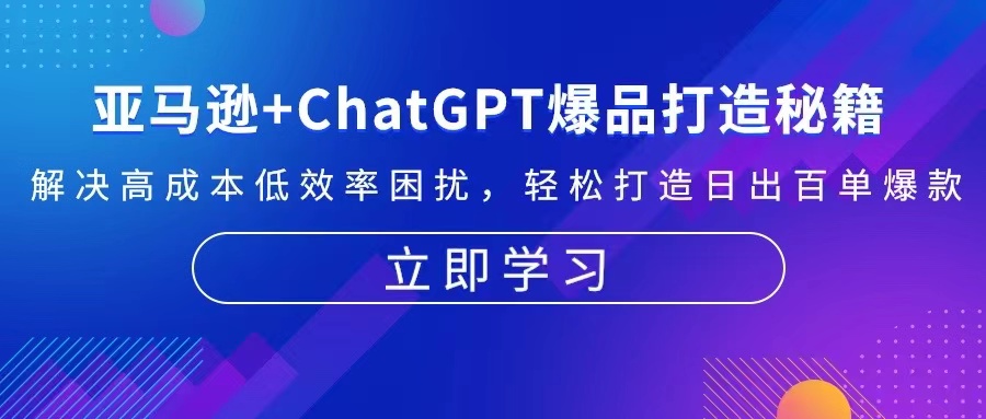 [跨境电商]（13274期）亚马逊+ChatGPT爆品打造秘籍：解决高成本低效率困扰 轻松打造日出百单爆款-第1张图片-智慧创业网