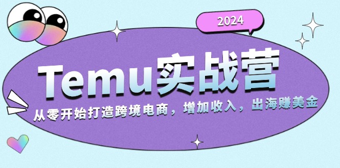 [跨境电商]（13266期）2024Temu实战营：从零开始打造跨境电商，增加收入，出海赚美金-第1张图片-智慧创业网