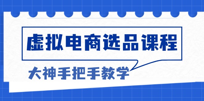 [虚拟项目]（13314期）虚拟电商选品课程：解决选品难题，突破产品客单天花板，打造高利润电商-第1张图片-智慧创业网