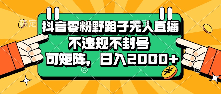 [虚拟项目]（13336期）抖音零粉野路子无人直播，不违规不封号，可矩阵，日入2000+-第1张图片-智慧创业网