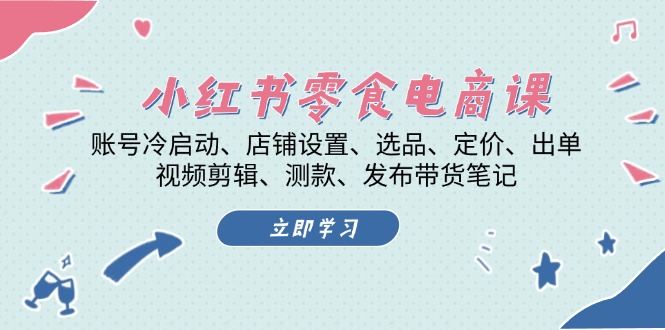 [小红书]（13343期）小红书 零食电商课：账号冷启动、店铺设置、选品、定价、出单、视频剪辑..-第1张图片-智慧创业网