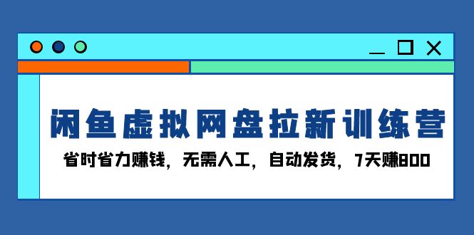 [虚拟项目]（13524期）闲鱼虚拟网盘拉新训练营：省时省力赚钱，无需人工，自动发货，7天赚800