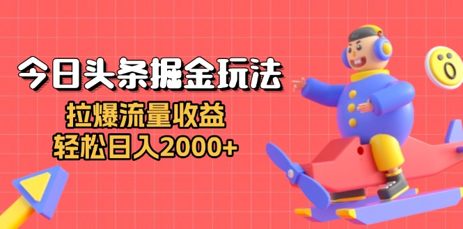 [虚拟项目]（13522期）今日头条掘金玩法：拉爆流量收益，轻松日入2000+