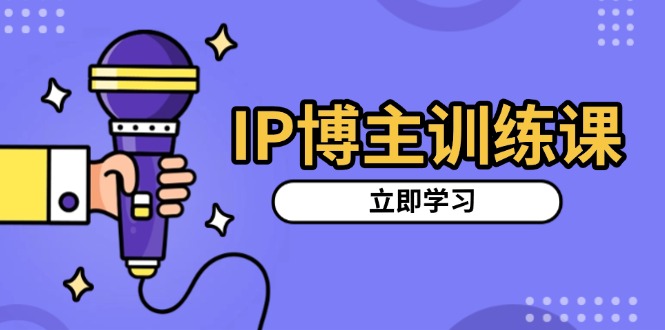 [新媒体]（13606期）IP博主训练课，定位账号，推荐热门赛道，搭建涨粉架构，拍出更吸粉视频-第1张图片-智慧创业网