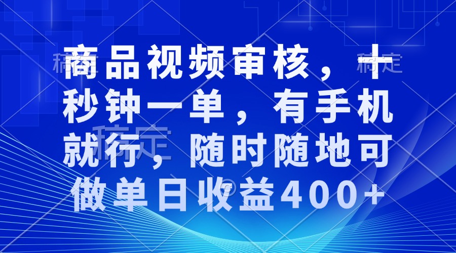 [虚拟项目]（13684期）商品视频审核，十秒钟一单，有手机就行，随时随地可做单日收益400+