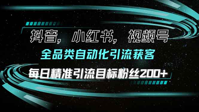 [虚拟项目]（13876期）抖音小红书视频号全品类自动化引流获客，每日精准引流目标粉丝200+-第1张图片-智慧创业网