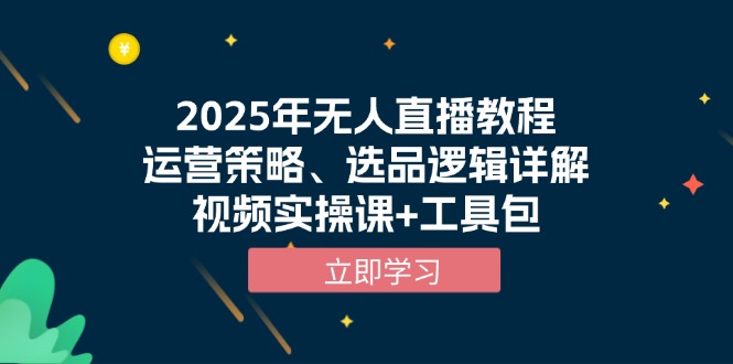 [直播玩法]（13909期）2025年无人直播教程，运营策略、选品逻辑详解，视频实操课+工具包-第1张图片-智慧创业网