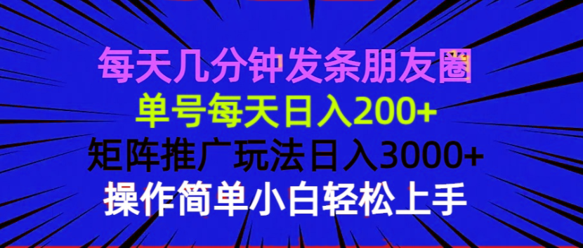 [虚拟项目]（13919期）每天几分钟发条朋友圈 单号每天日入200+ 矩阵推广玩法日入3000+ 操作简...