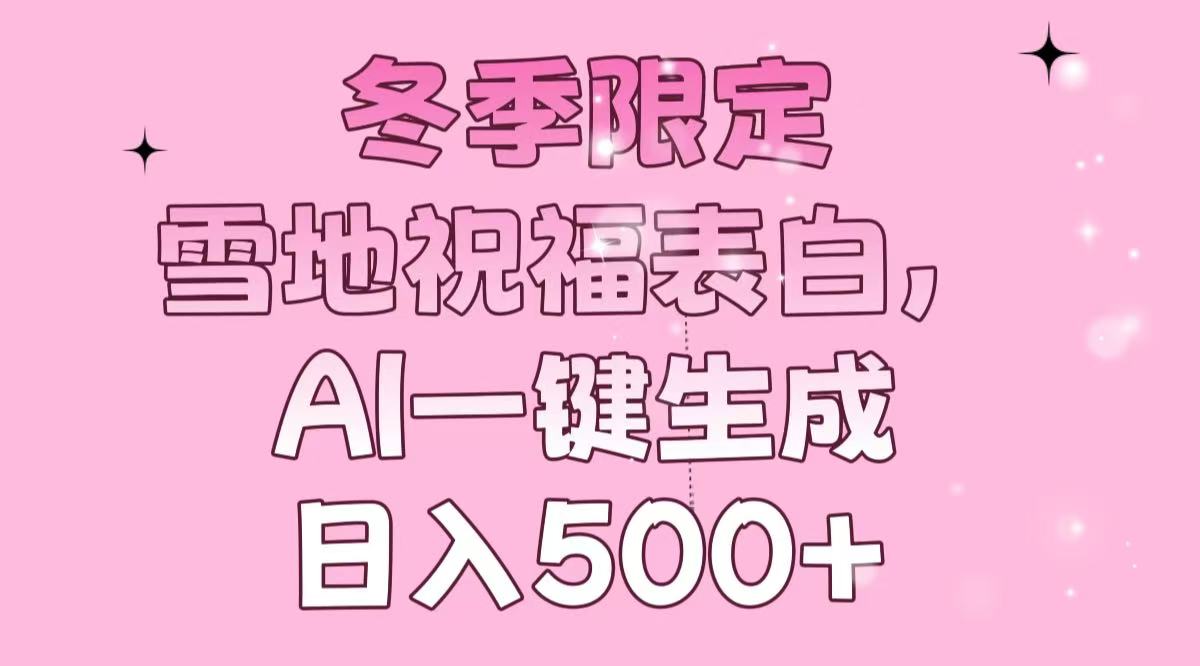 [虚拟项目]（13926期）冬季限定，雪地祝福表白，AI一键生成，日入500+