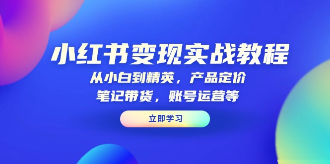 [小红书]（13923期）小红书变现实战教程：从小白到精英，产品定价，笔记带货，账号运营等