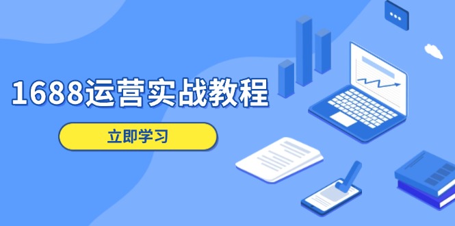 [国内电商]（13925期）1688运营实战教程：店铺定位/商品管理/爆款打造/数字营销/客户服务等