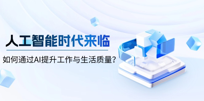 [虚拟项目]（13930期）人工智能时代来临，如何通过AI提升工作与生活质量？-第1张图片-智慧创业网