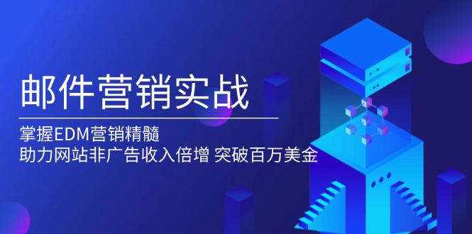 [跨境电商]（13954期）邮件营销实战，掌握EDM营销精髓，助力网站非广告收入倍增，突破百万美金