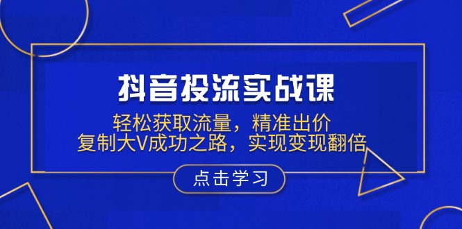 [短视频运营]（13954期）抖音投流实战课，轻松获取流量，精准出价，复制大V成功之路，实现变现翻倍-第1张图片-智慧创业网