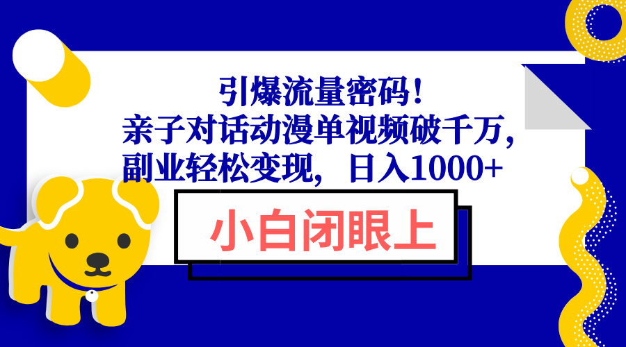 [短视频运营]（13956期）引爆流量密码！亲子对话动漫单视频破千万，副业轻松变现，日入1000+