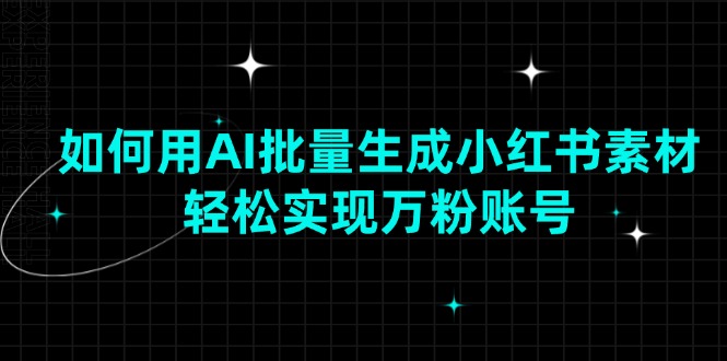 [小红书]（13992期）如何用AI批量生成小红书素材，轻松实现万粉账号-第1张图片-智慧创业网