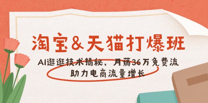 [国内电商]（14106期）淘宝&amp;天猫 打爆班，AI逛逛技术揭秘，月薅36万免费流，助力流量增长-第1张图片-智慧创业网