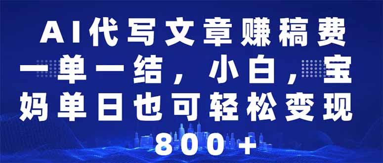 [虚拟项目]（14095期）AI代写文章赚稿费，一单一结小白，宝妈单日也能轻松日入500-1000＋-第1张图片-智慧创业网