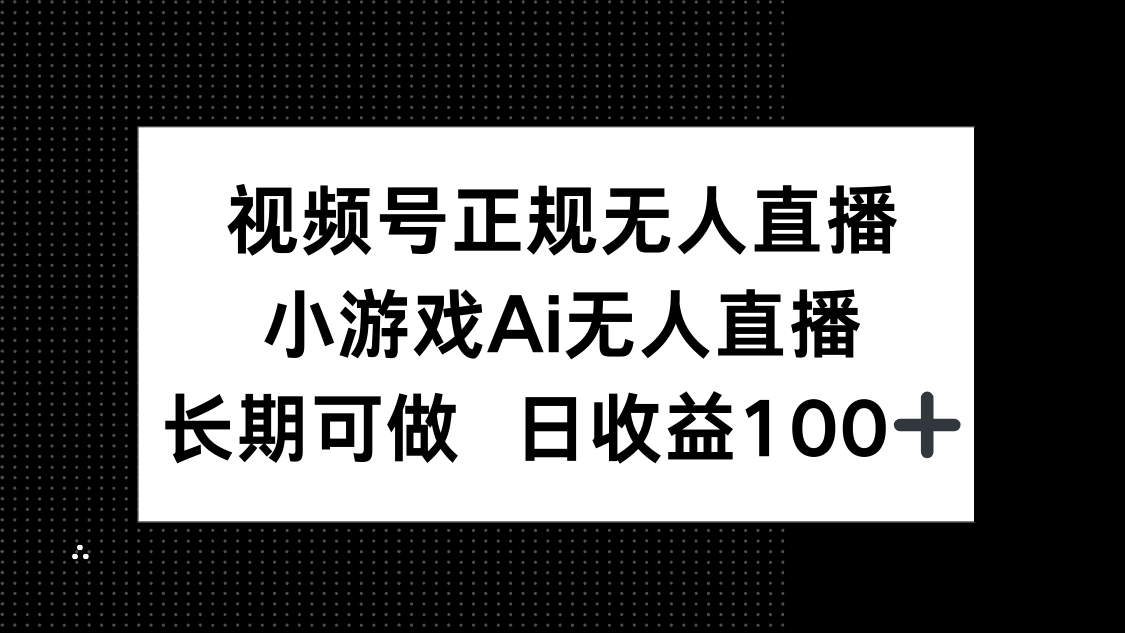 [直播玩法]（14670期）视频号正规无人直播，小游戏AI无人直播，长期可做，日收益100+-第1张图片-智慧创业网