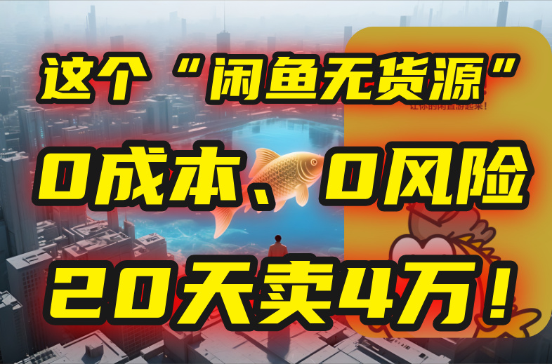 [热门给力项目]（15433期）别再瞎忙了！这个“闲鱼无货源”玩法，0成本、0风险，我20天卖4万！-第1张图片-智慧创业网