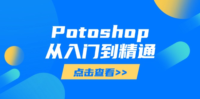 [美工-摄影-建站]（14467期）Potoshop从入门到精通：基础到高级，掌握全面图像处理技能-第1张图片-智慧创业网