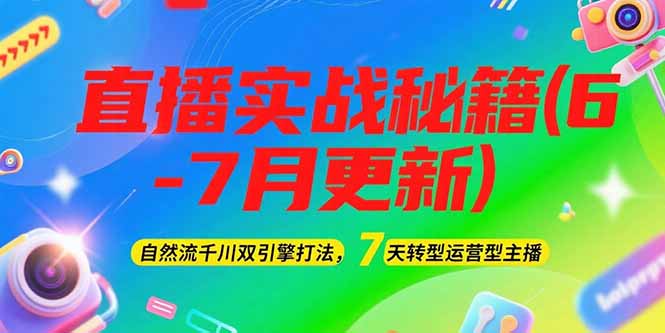 [直播玩法]（15189期）2025直播实战秘籍(6-7月更新)：自然流千川双引擎打法，7天转型运营型主播