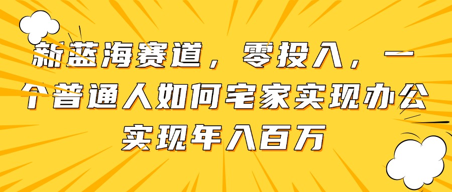 [虚拟项目]（14700期）新蓝海赛道，零投入，一个普通人如何宅家办公实现年入百万-第1张图片-智慧创业网