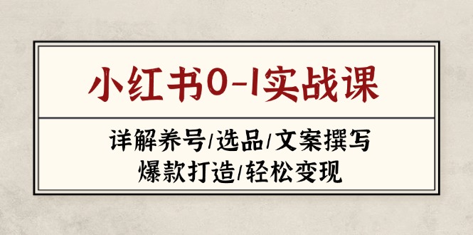 [小红书]（14237期）小红书0-1实战课(2023-2025)，详解养号/选品/文案撰写/爆款打造/轻松变现-第1张图片-智慧创业网