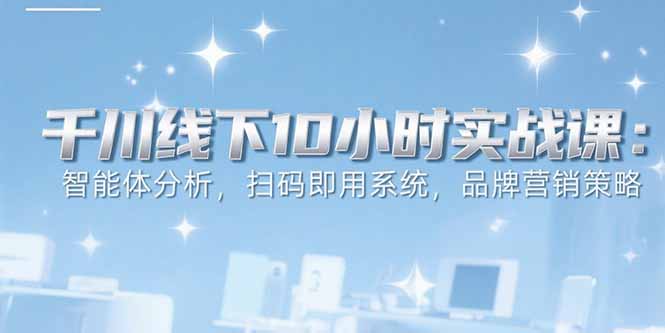 [短视频运营]（15450期）6月千川线下10小时实战课：智能体分析，扫码即用系统，品牌营销策略-第1张图片-智慧创业网