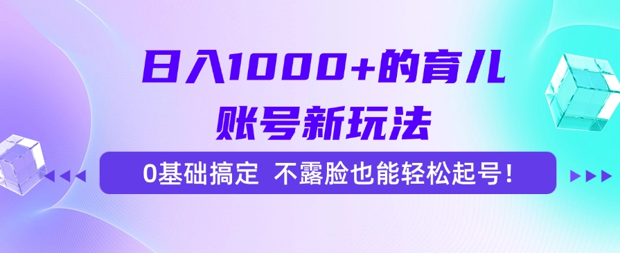 [虚拟项目]（15272期）日入1000+的育儿账号新玩法，0基础搞定，不露脸也能轻松起号！