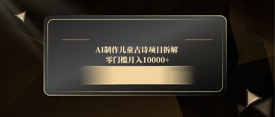 [虚拟项目]（14677期）AI制作儿童古诗项目拆解，零门槛月入10000+-第1张图片-智慧创业网