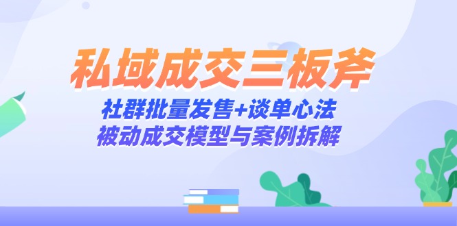 [营销-成交]（14762期）私域成交三板斧：社群批量发售+谈单心法，被动成交模型与案例拆解-第1张图片-智慧创业网