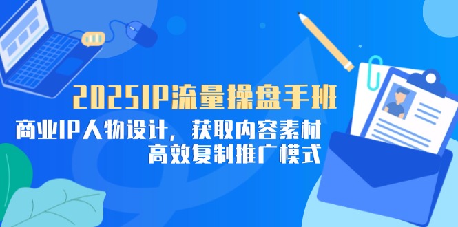 [引流-涨粉-软件]（14609期）2025IP流量操盘手班，商业IP人物设计，获取内容素材，高效复制推广模式-第1张图片-智慧创业网