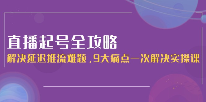 [虚拟项目]（15043期）直播起号全攻略：解决延迟推流难题，9大痛点一次解决实操课-第1张图片-智慧创业网